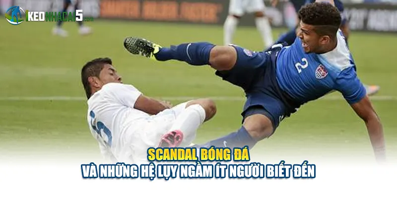 Scandal Bóng Đá Và Những Hệ Lụy Ngầm Ít Người Biết Đến
